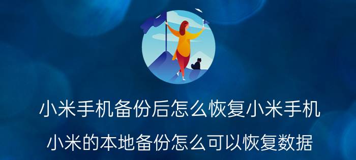 小米手机备份后怎么恢复小米手机 小米的本地备份怎么可以恢复数据？